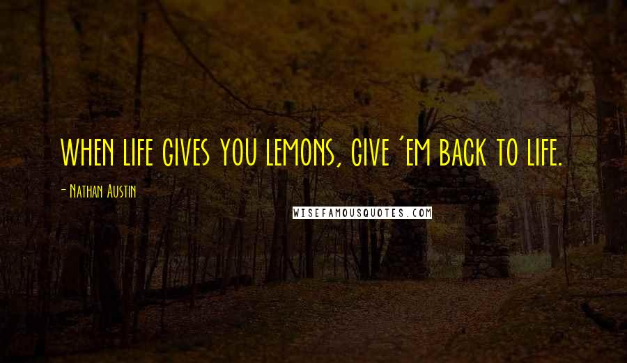 Nathan Austin Quotes: when life gives you lemons, give 'em back to life.