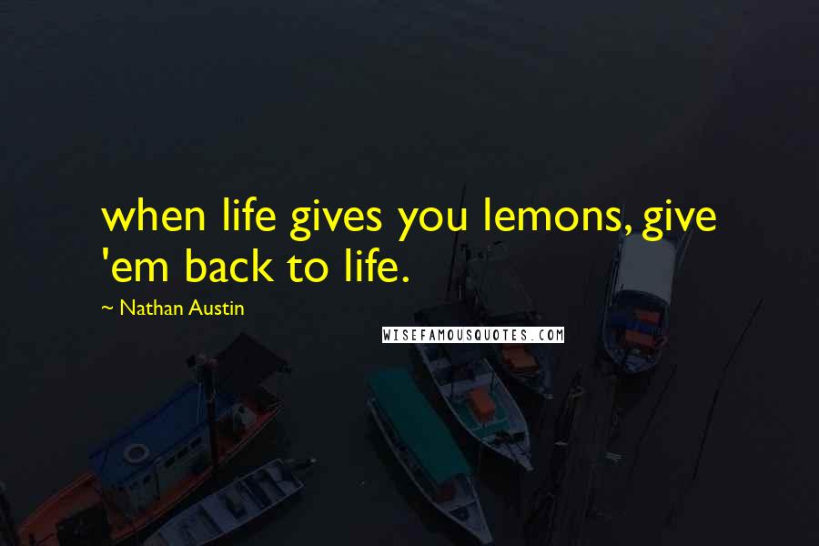 Nathan Austin Quotes: when life gives you lemons, give 'em back to life.