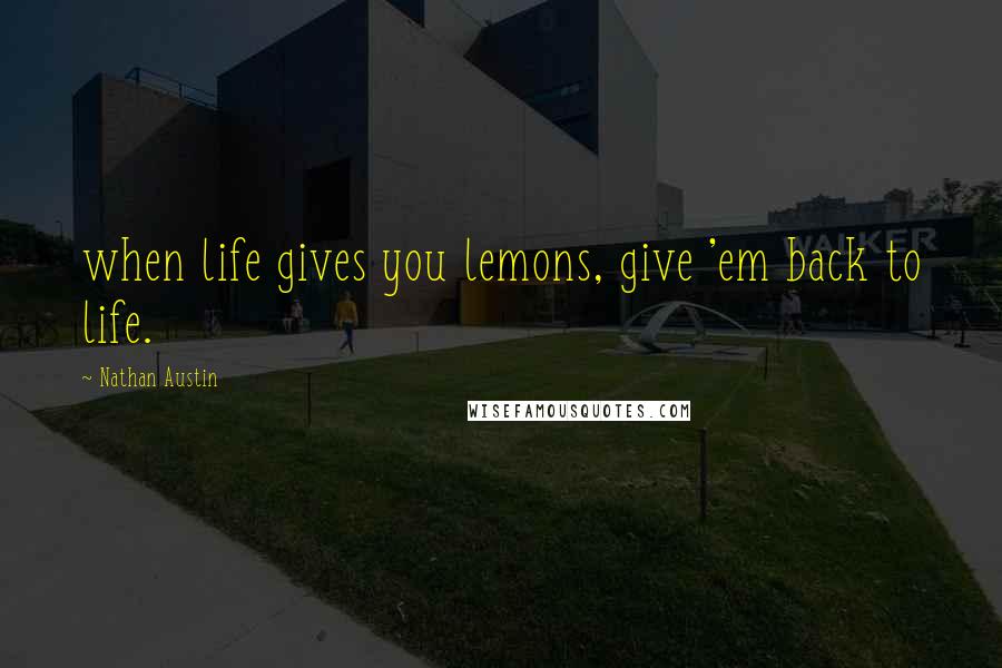 Nathan Austin Quotes: when life gives you lemons, give 'em back to life.