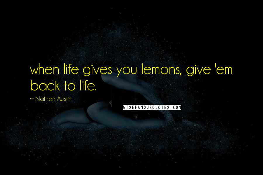 Nathan Austin Quotes: when life gives you lemons, give 'em back to life.