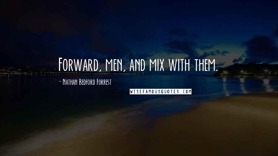 Nathan Bedford Forrest Quotes: Forward, men, and mix with them.