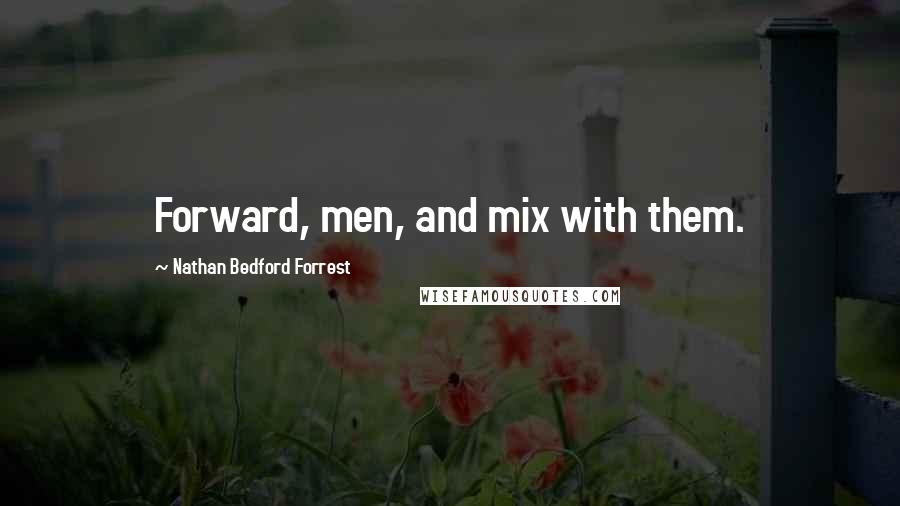Nathan Bedford Forrest Quotes: Forward, men, and mix with them.