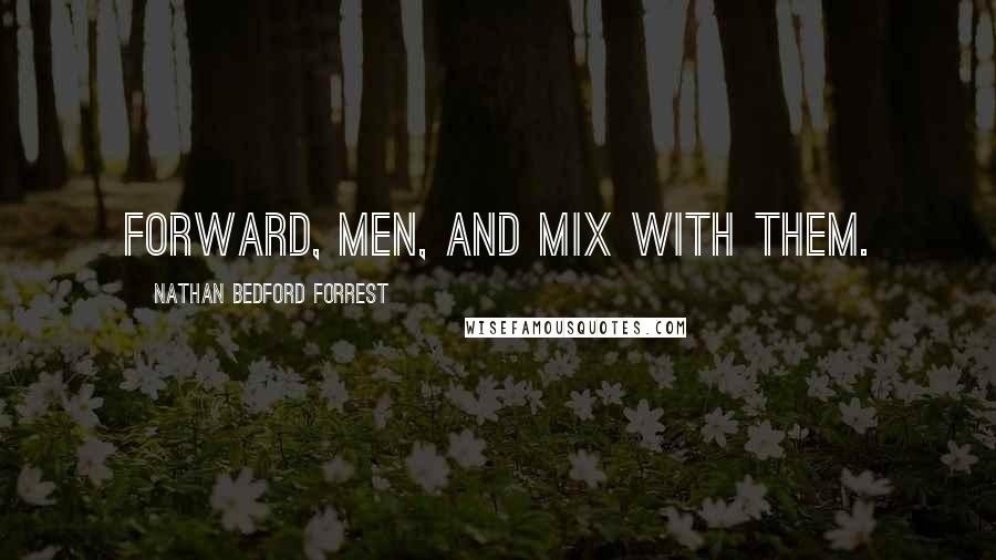 Nathan Bedford Forrest Quotes: Forward, men, and mix with them.