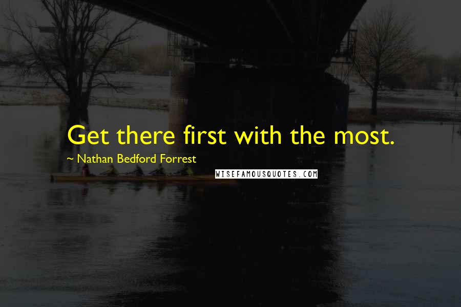 Nathan Bedford Forrest Quotes: Get there first with the most.