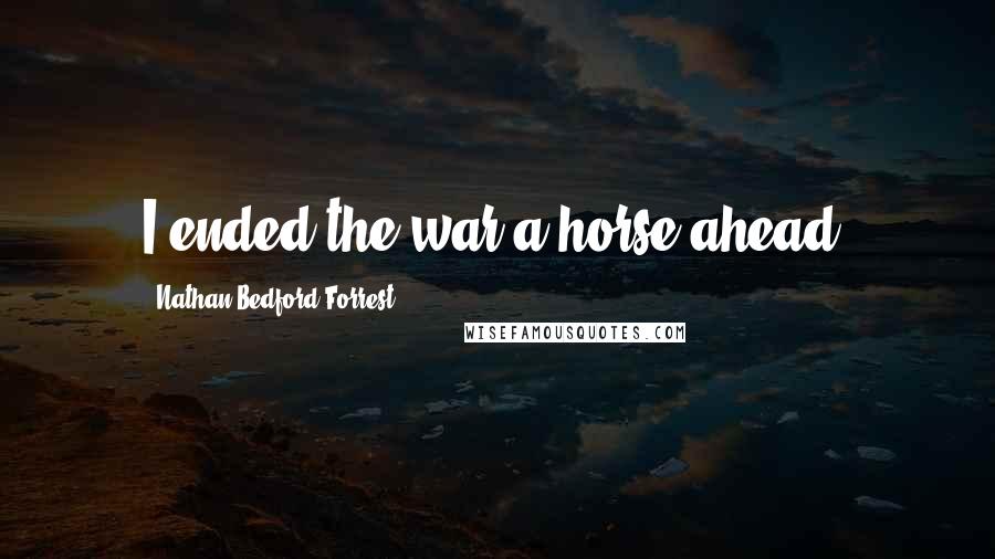 Nathan Bedford Forrest Quotes: I ended the war a horse ahead.