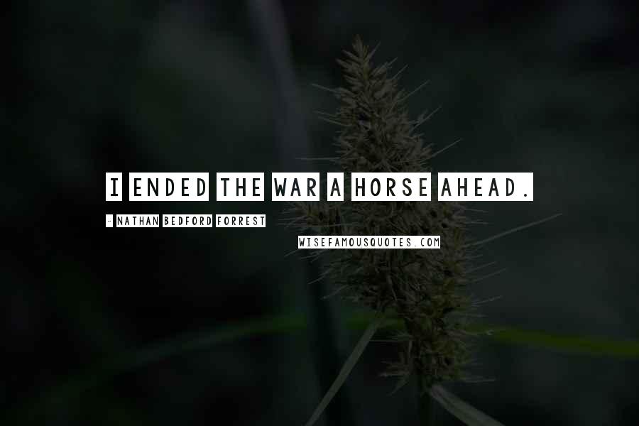 Nathan Bedford Forrest Quotes: I ended the war a horse ahead.