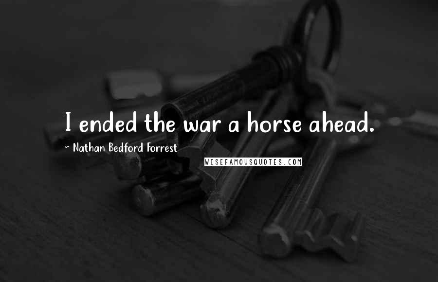 Nathan Bedford Forrest Quotes: I ended the war a horse ahead.