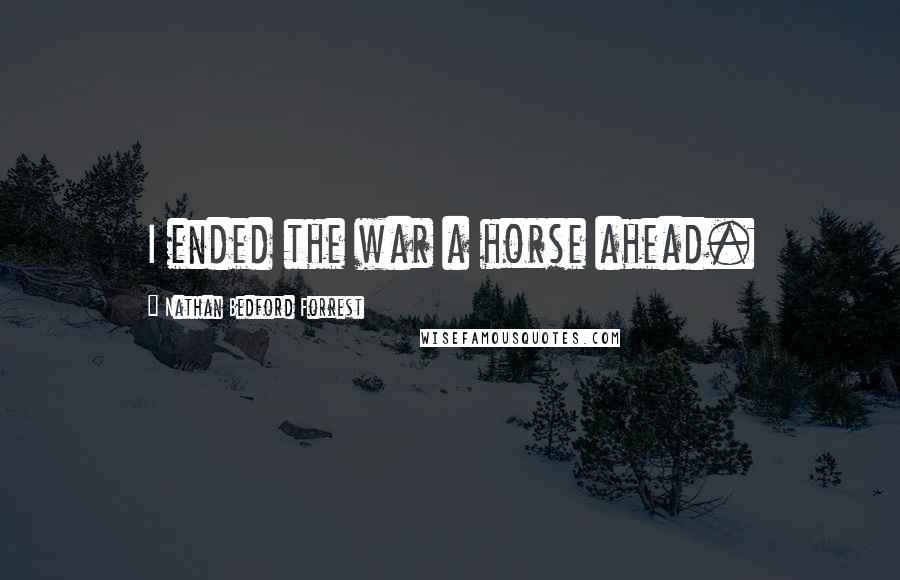Nathan Bedford Forrest Quotes: I ended the war a horse ahead.