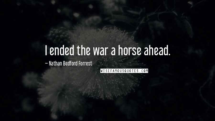 Nathan Bedford Forrest Quotes: I ended the war a horse ahead.