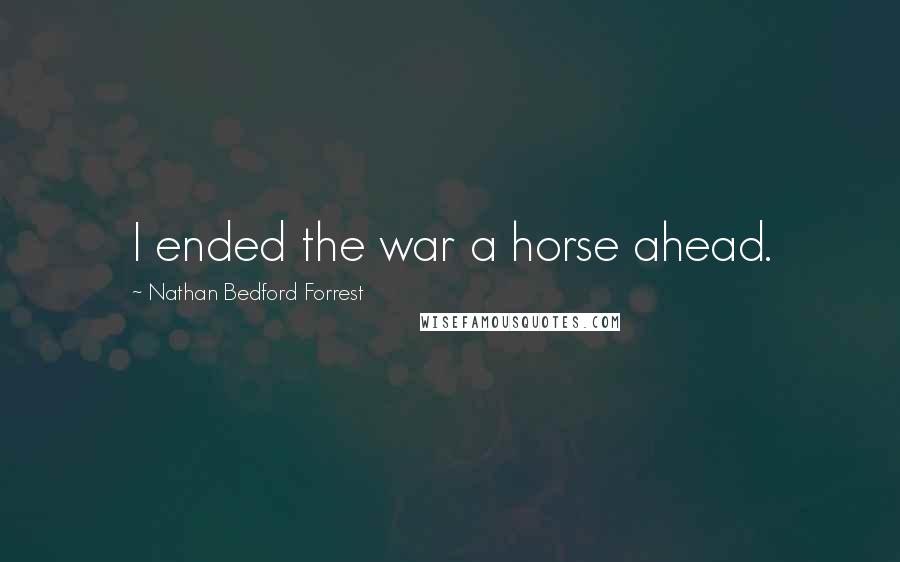 Nathan Bedford Forrest Quotes: I ended the war a horse ahead.