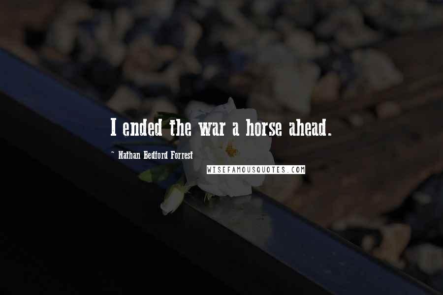 Nathan Bedford Forrest Quotes: I ended the war a horse ahead.