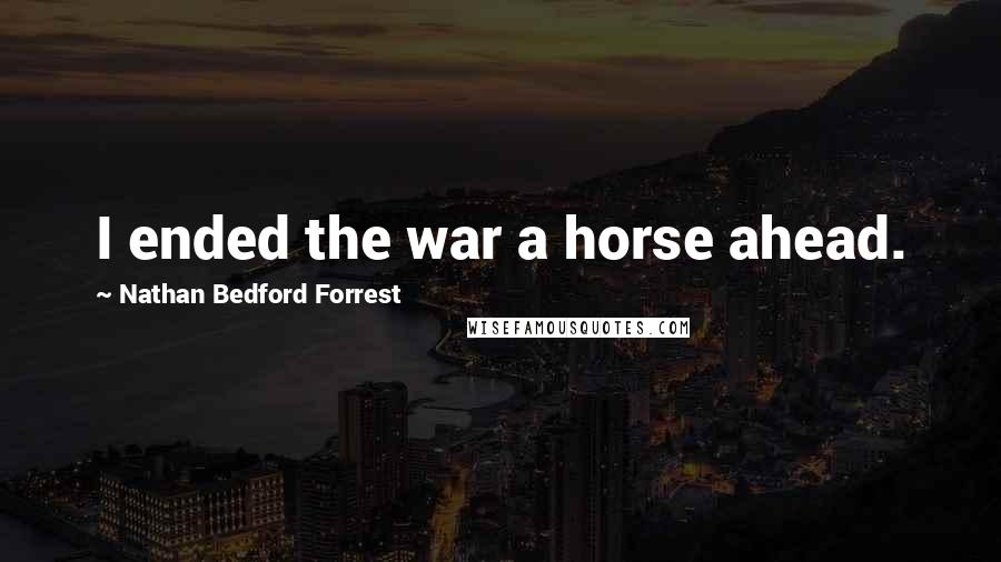 Nathan Bedford Forrest Quotes: I ended the war a horse ahead.