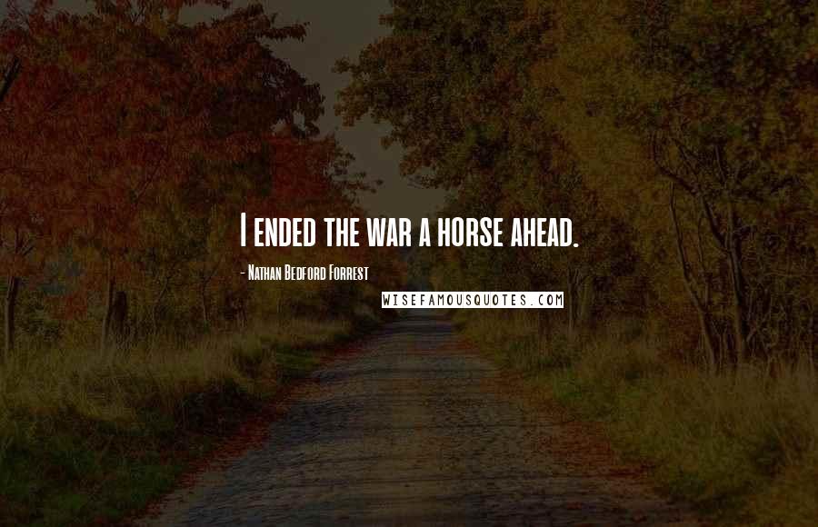 Nathan Bedford Forrest Quotes: I ended the war a horse ahead.