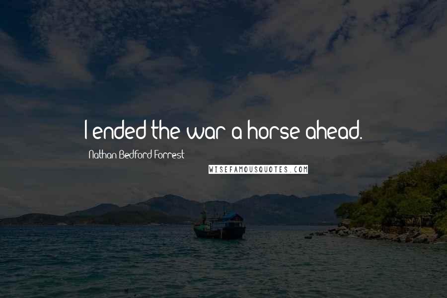 Nathan Bedford Forrest Quotes: I ended the war a horse ahead.
