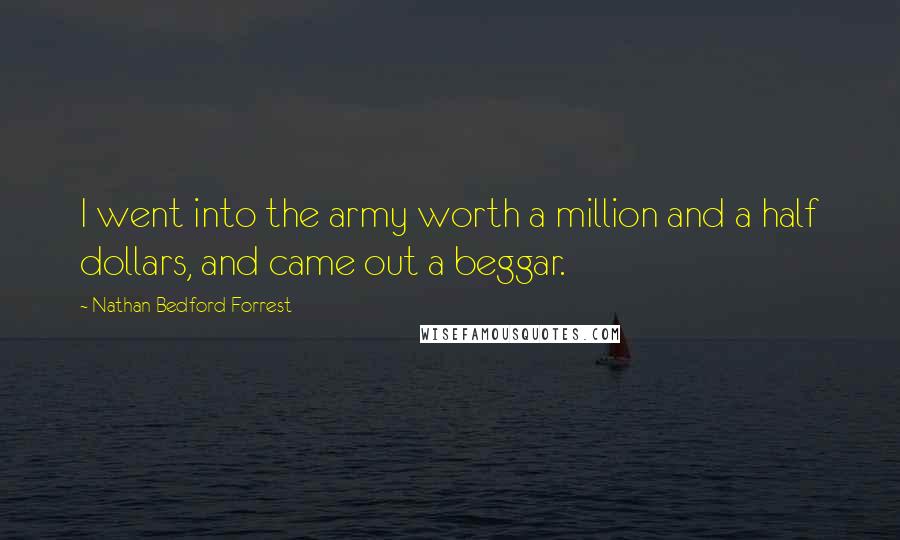 Nathan Bedford Forrest Quotes: I went into the army worth a million and a half dollars, and came out a beggar.