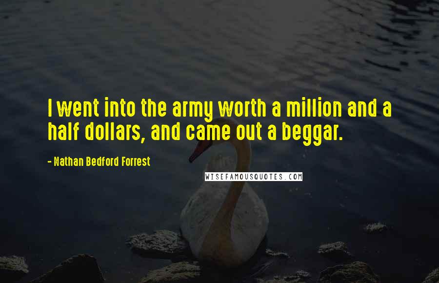 Nathan Bedford Forrest Quotes: I went into the army worth a million and a half dollars, and came out a beggar.