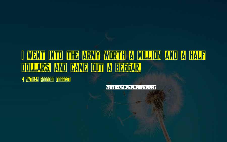 Nathan Bedford Forrest Quotes: I went into the army worth a million and a half dollars, and came out a beggar.