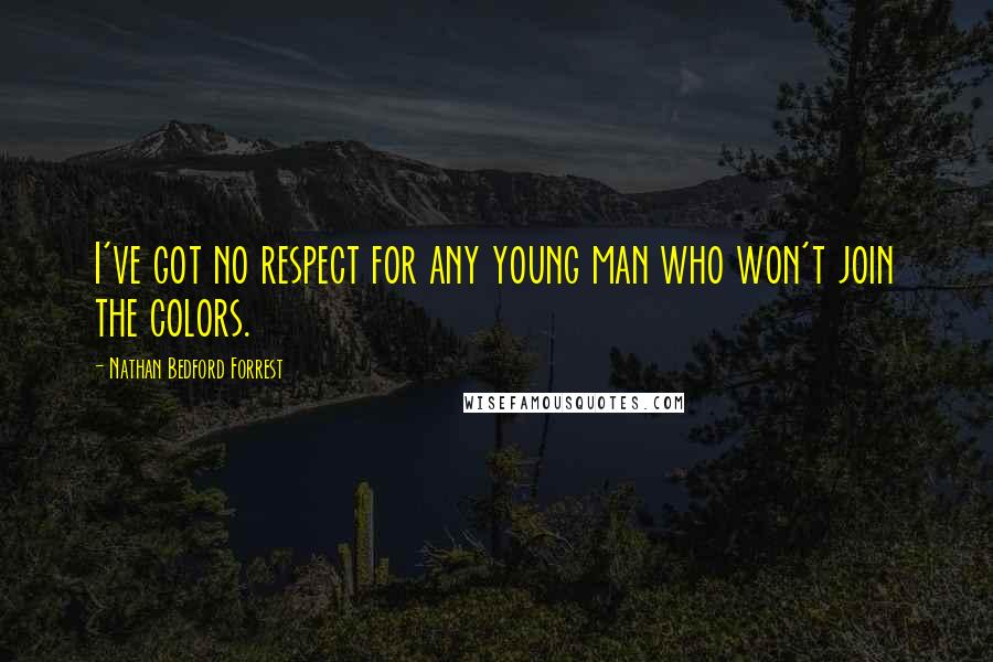 Nathan Bedford Forrest Quotes: I've got no respect for any young man who won't join the colors.