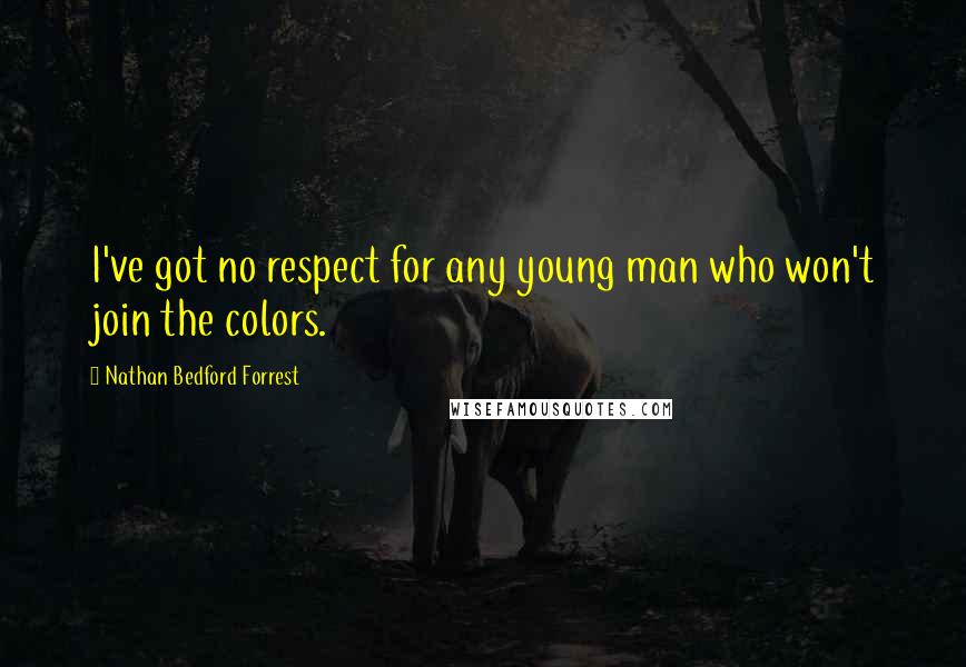 Nathan Bedford Forrest Quotes: I've got no respect for any young man who won't join the colors.