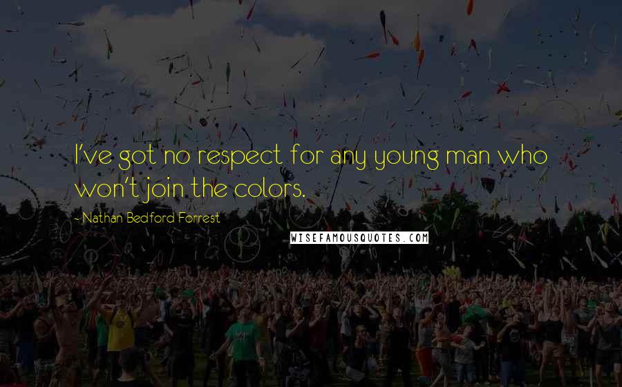 Nathan Bedford Forrest Quotes: I've got no respect for any young man who won't join the colors.