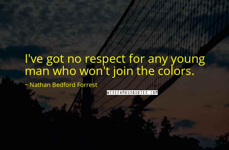 Nathan Bedford Forrest Quotes: I've got no respect for any young man who won't join the colors.