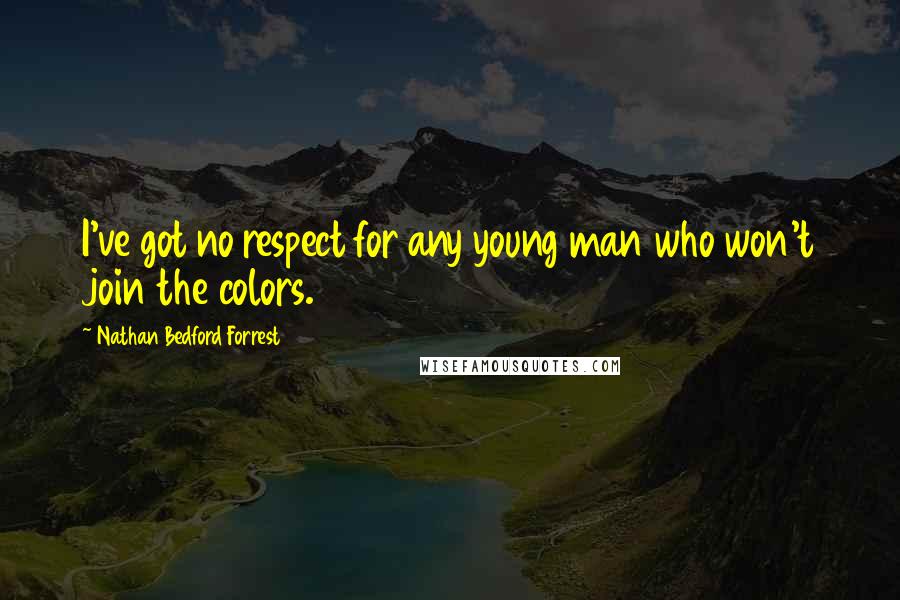 Nathan Bedford Forrest Quotes: I've got no respect for any young man who won't join the colors.