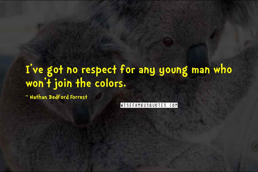 Nathan Bedford Forrest Quotes: I've got no respect for any young man who won't join the colors.