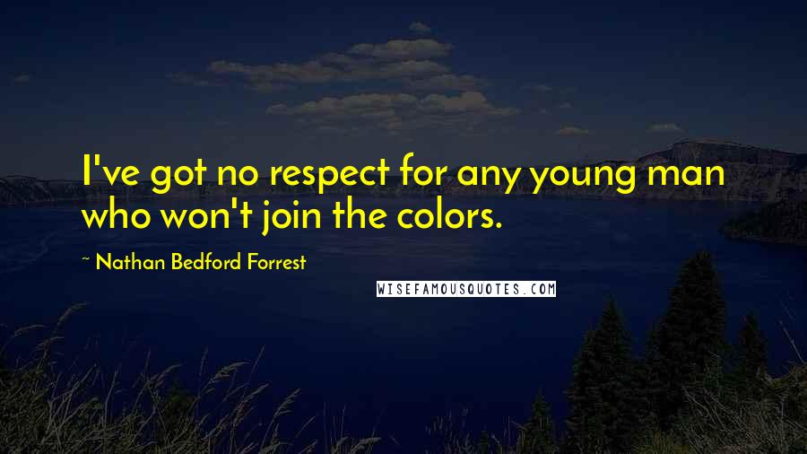 Nathan Bedford Forrest Quotes: I've got no respect for any young man who won't join the colors.