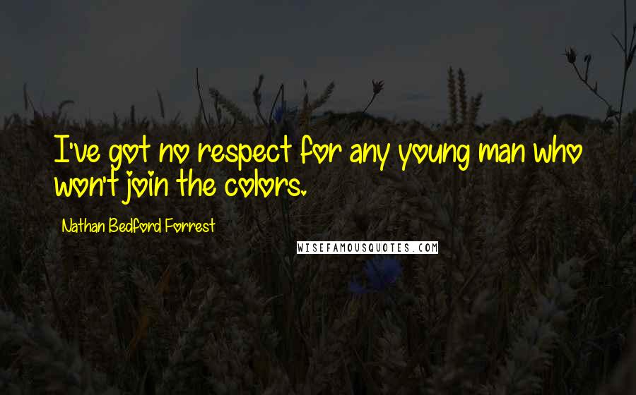 Nathan Bedford Forrest Quotes: I've got no respect for any young man who won't join the colors.