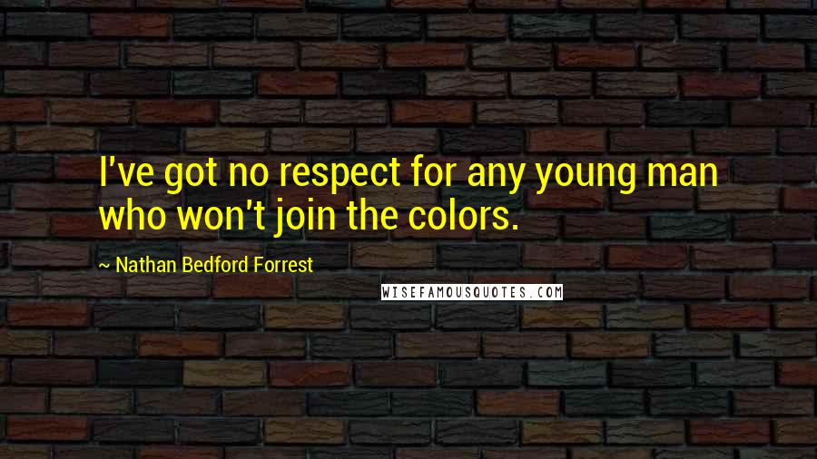 Nathan Bedford Forrest Quotes: I've got no respect for any young man who won't join the colors.