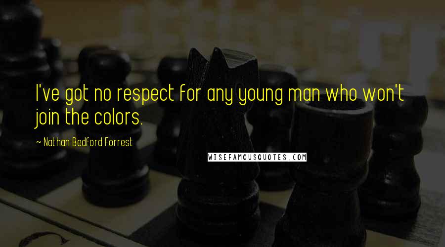 Nathan Bedford Forrest Quotes: I've got no respect for any young man who won't join the colors.