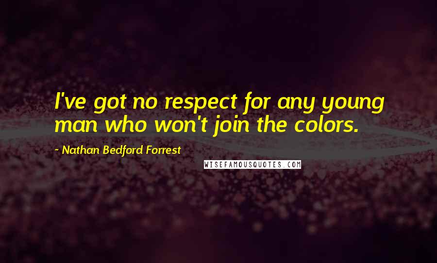Nathan Bedford Forrest Quotes: I've got no respect for any young man who won't join the colors.