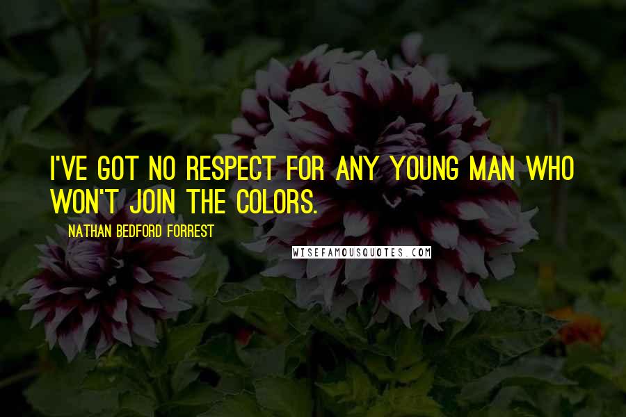 Nathan Bedford Forrest Quotes: I've got no respect for any young man who won't join the colors.