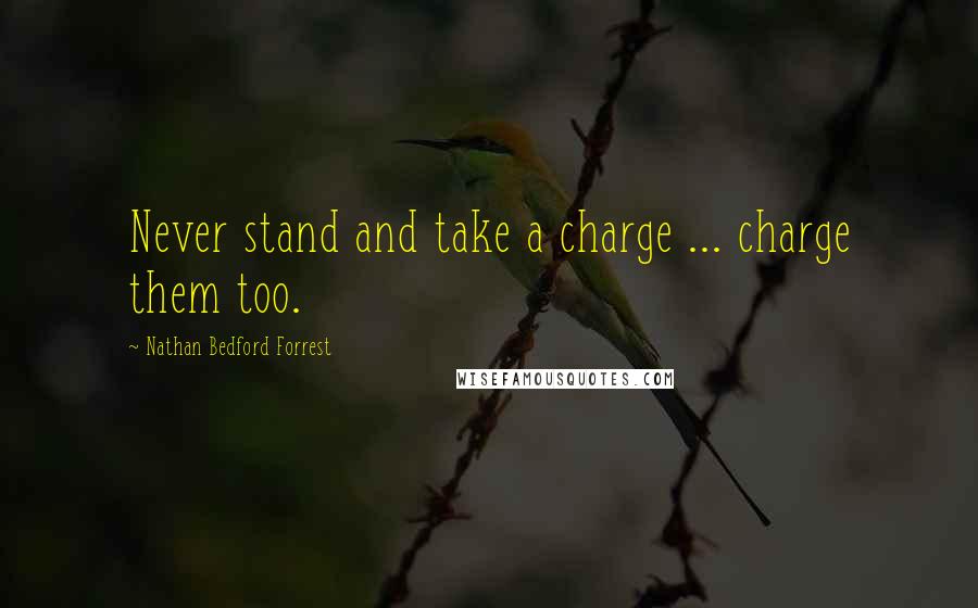 Nathan Bedford Forrest Quotes: Never stand and take a charge ... charge them too.