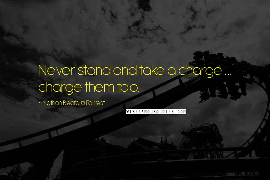 Nathan Bedford Forrest Quotes: Never stand and take a charge ... charge them too.