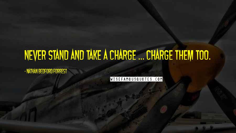 Nathan Bedford Forrest Quotes: Never stand and take a charge ... charge them too.