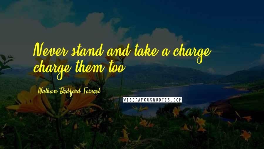 Nathan Bedford Forrest Quotes: Never stand and take a charge ... charge them too.