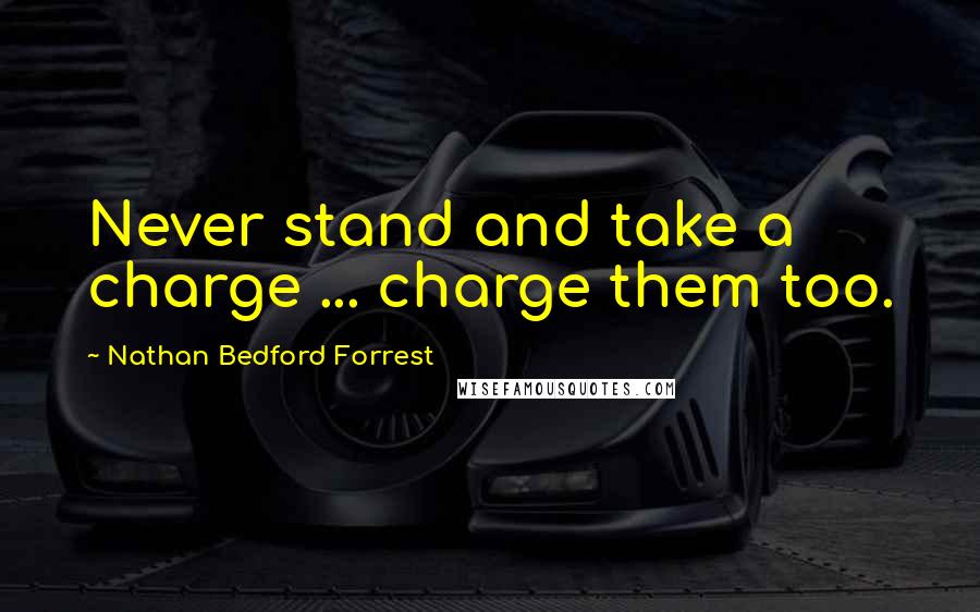 Nathan Bedford Forrest Quotes: Never stand and take a charge ... charge them too.