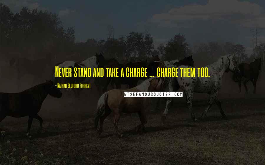 Nathan Bedford Forrest Quotes: Never stand and take a charge ... charge them too.