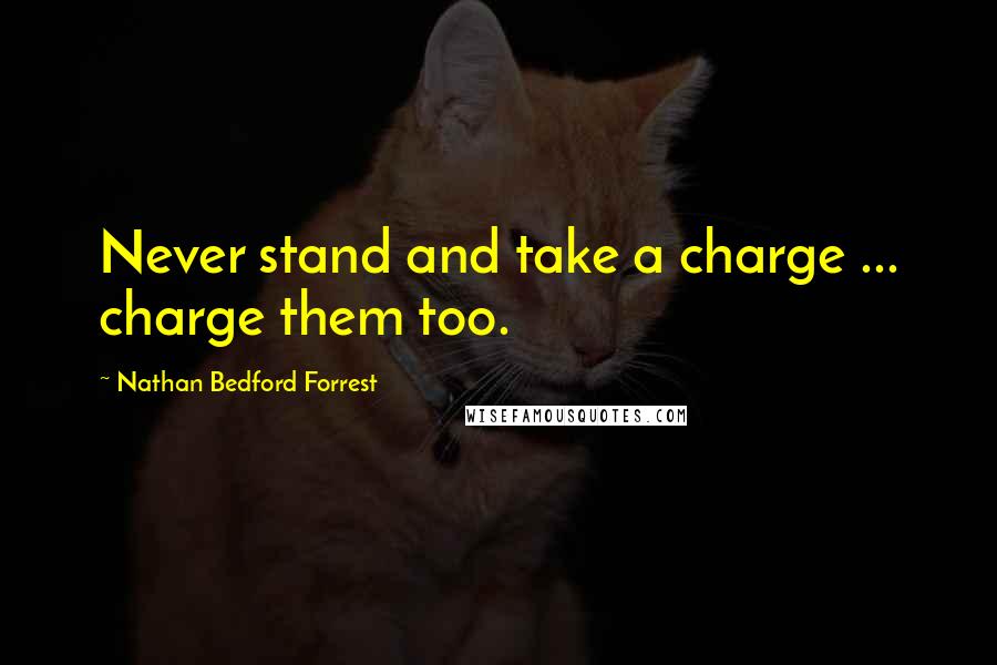 Nathan Bedford Forrest Quotes: Never stand and take a charge ... charge them too.