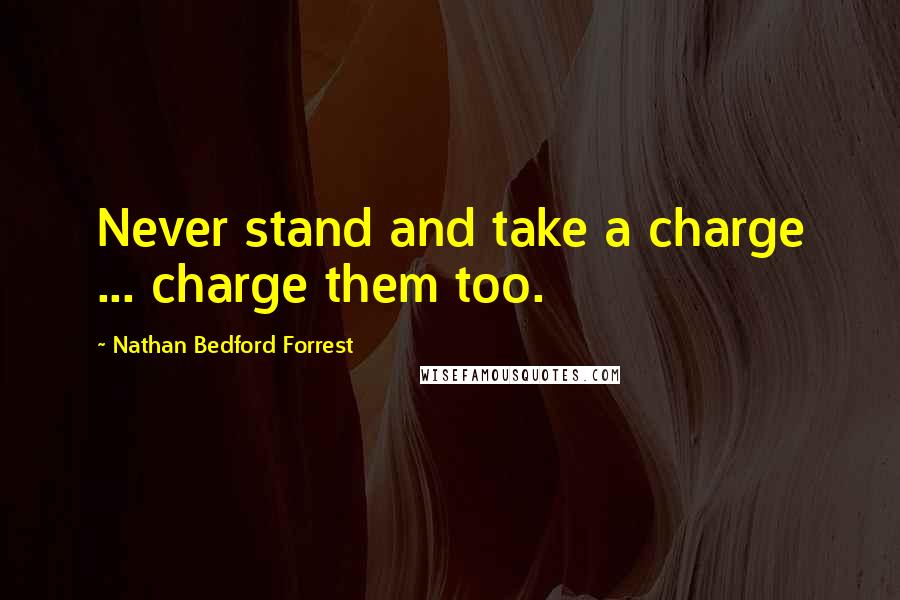 Nathan Bedford Forrest Quotes: Never stand and take a charge ... charge them too.