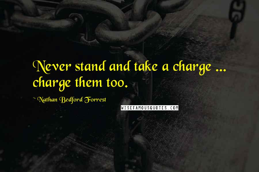 Nathan Bedford Forrest Quotes: Never stand and take a charge ... charge them too.