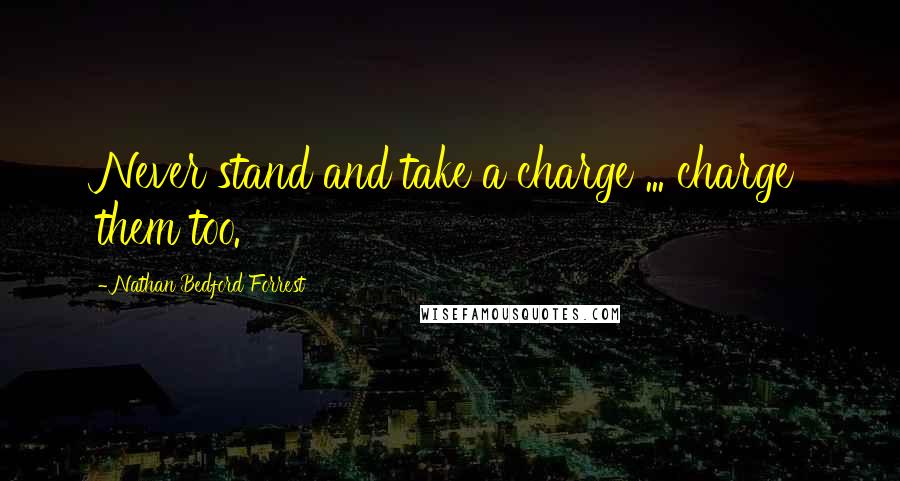 Nathan Bedford Forrest Quotes: Never stand and take a charge ... charge them too.