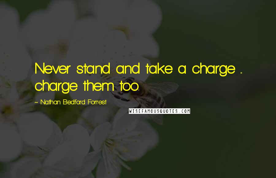 Nathan Bedford Forrest Quotes: Never stand and take a charge ... charge them too.