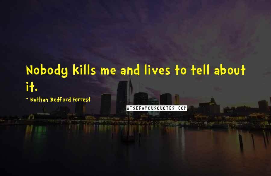 Nathan Bedford Forrest Quotes: Nobody kills me and lives to tell about it.