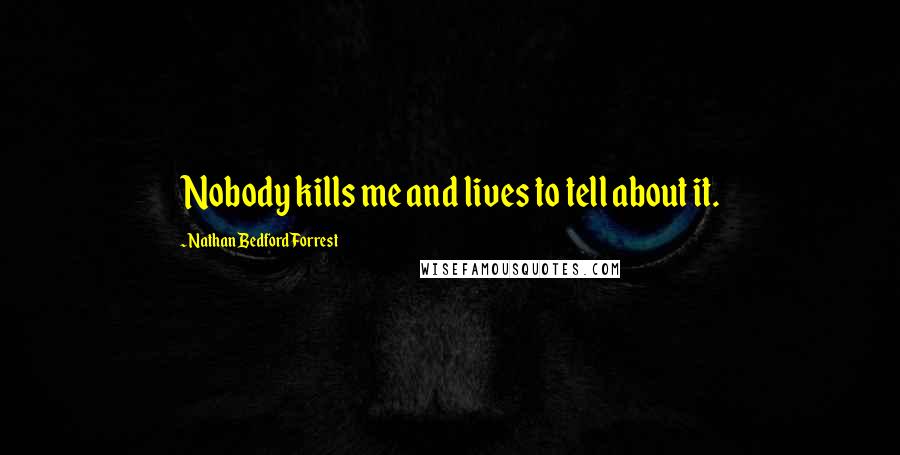 Nathan Bedford Forrest Quotes: Nobody kills me and lives to tell about it.