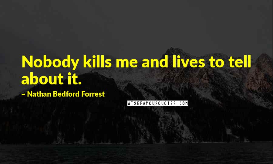 Nathan Bedford Forrest Quotes: Nobody kills me and lives to tell about it.