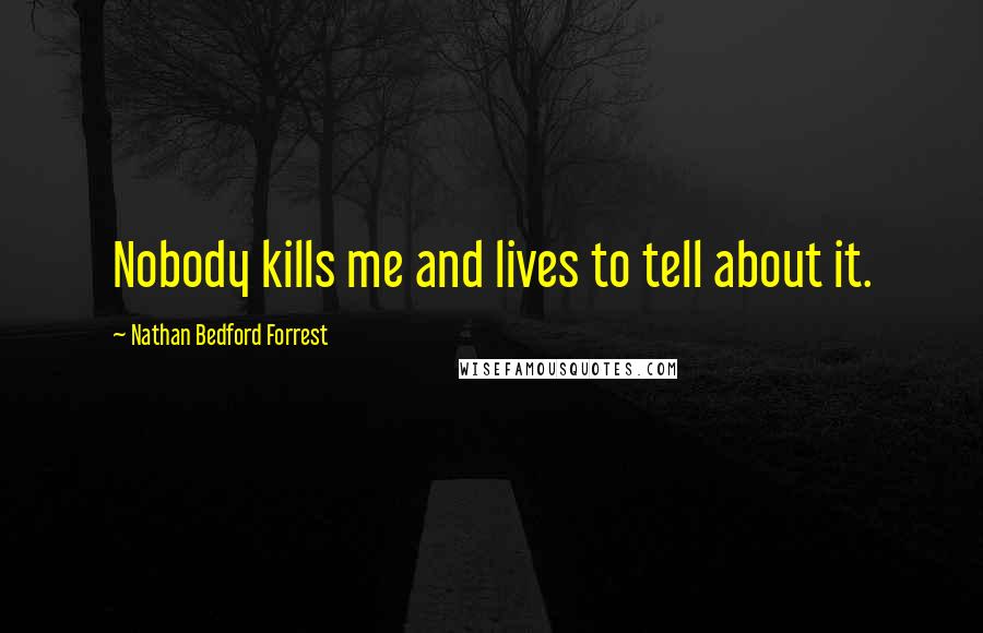 Nathan Bedford Forrest Quotes: Nobody kills me and lives to tell about it.