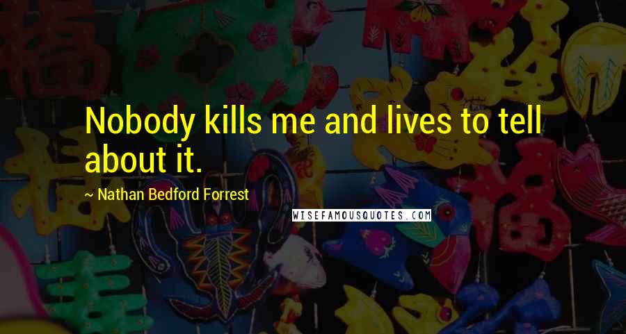 Nathan Bedford Forrest Quotes: Nobody kills me and lives to tell about it.