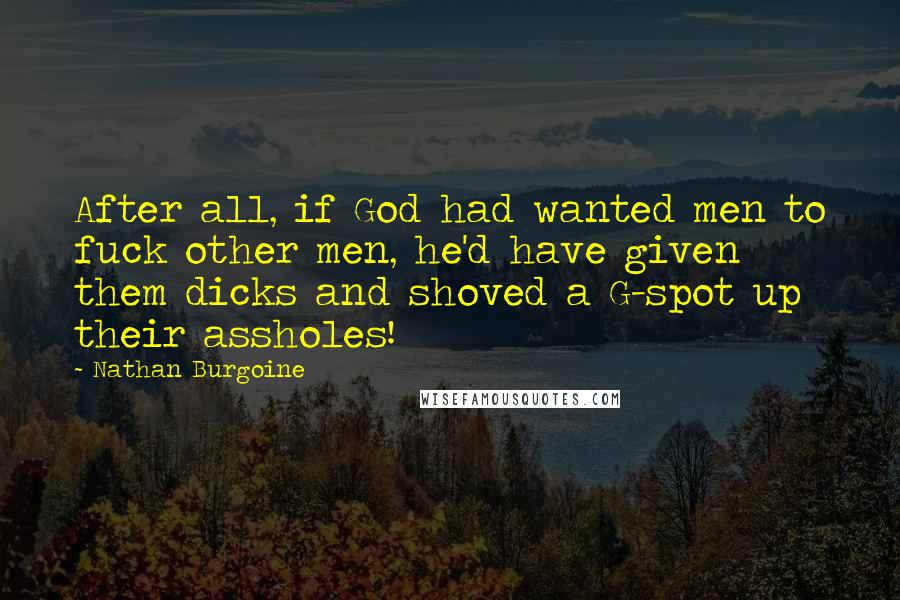 Nathan Burgoine Quotes: After all, if God had wanted men to fuck other men, he'd have given them dicks and shoved a G-spot up their assholes!